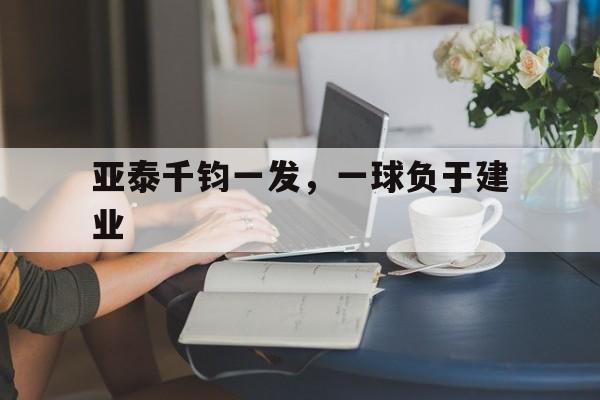 亚泰千钧一发，一球负于建业